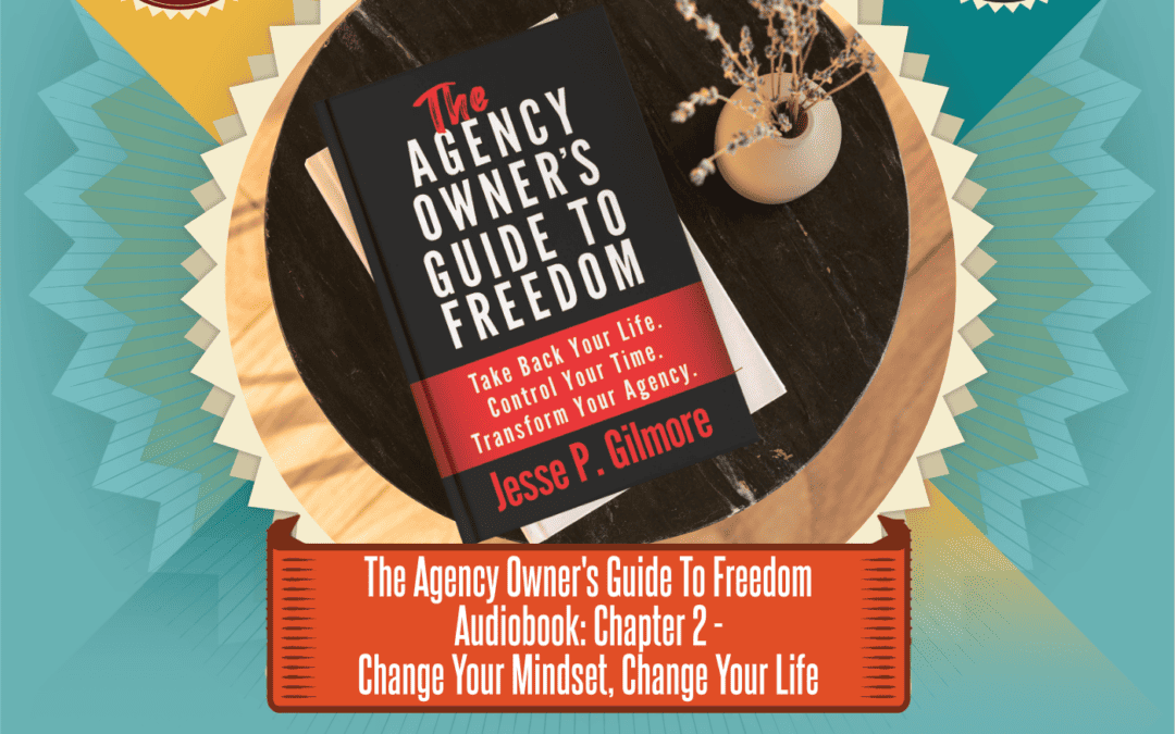 The Agency Owner's Guide to Freedom Audiobook: Chapter 2 – Change Your Mindset, Change Your Life