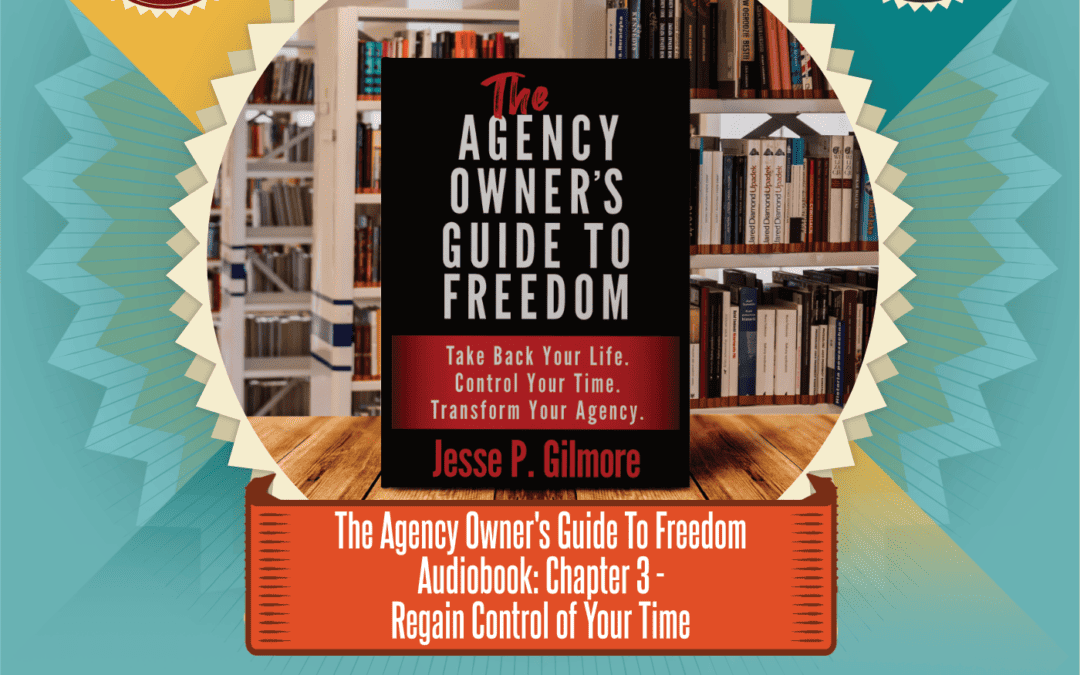The Agency Owner’s Guide to Freedom Audiobook: Chapter 3 – Regain Control of Your Time
