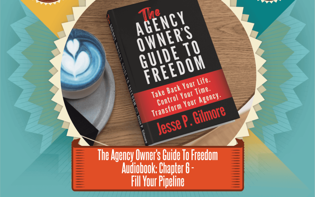The Agency Owner’s Guide to Freedom Audiobook: Chapter 6 – Fill Your Pipeline