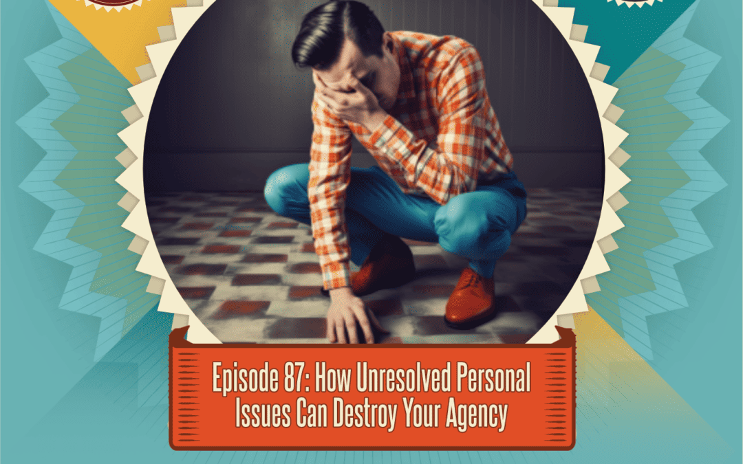 Episode 87: How Unresolved Personal Issues Can Destroy Your Agency