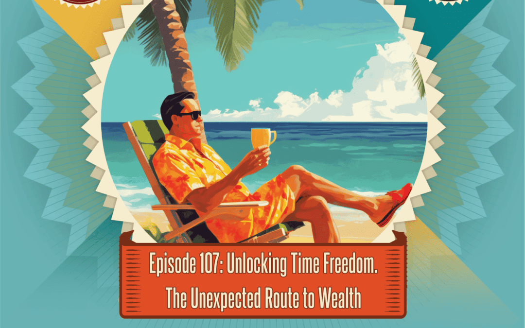Episode 107: Unlocking Time Freedom – The Unexpected Route to Wealth