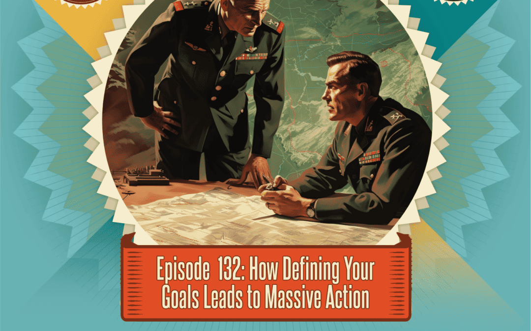 Episode 132: How Defining Your Goals Leads to Massive Action