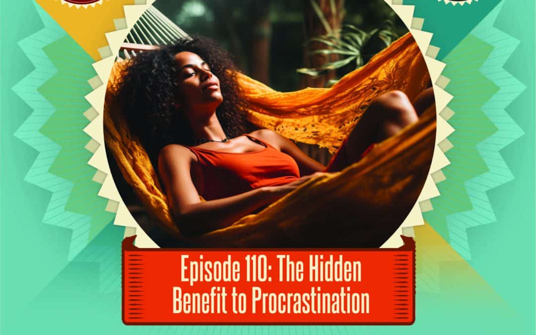 Episode 110: The Hidden Benefit to Procrastination