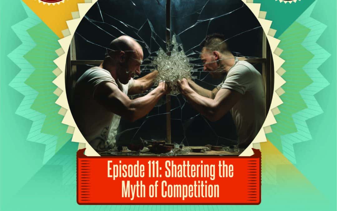 Episode 111: Shattering the Myth of Competition