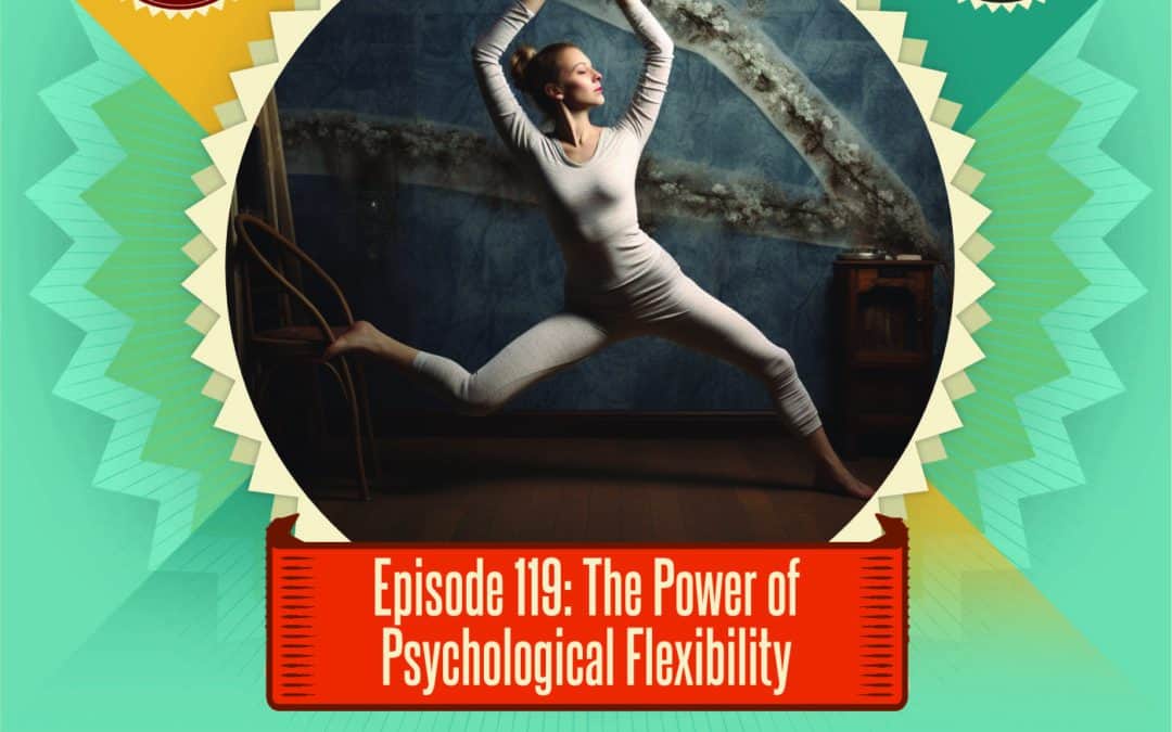Episode 119 – The Power of Psychological Flexibility