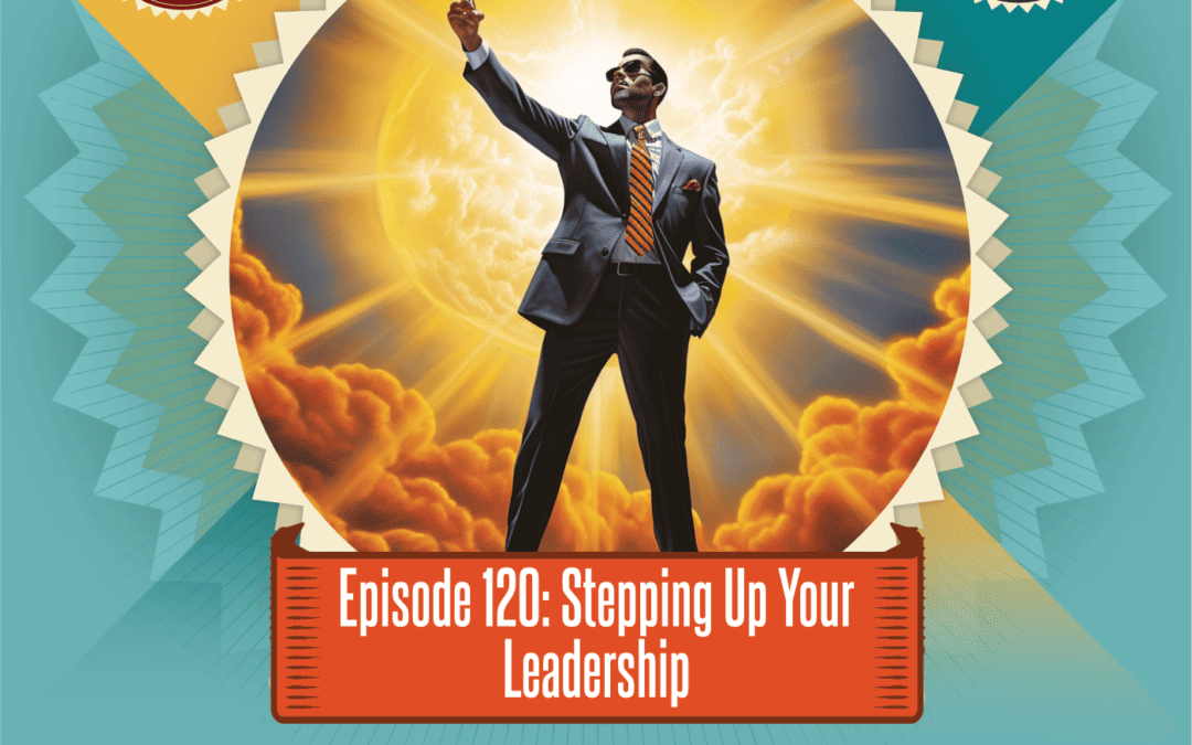 Episode 120: Stepping Up Your Leadership