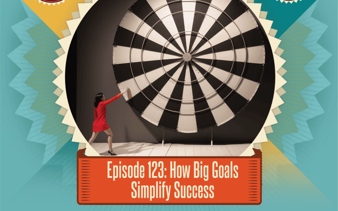 Episode 123: How Big Goals Simplify Success