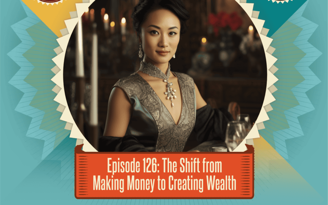 Episode 126: The Shift from Making Money to Creating Wealth