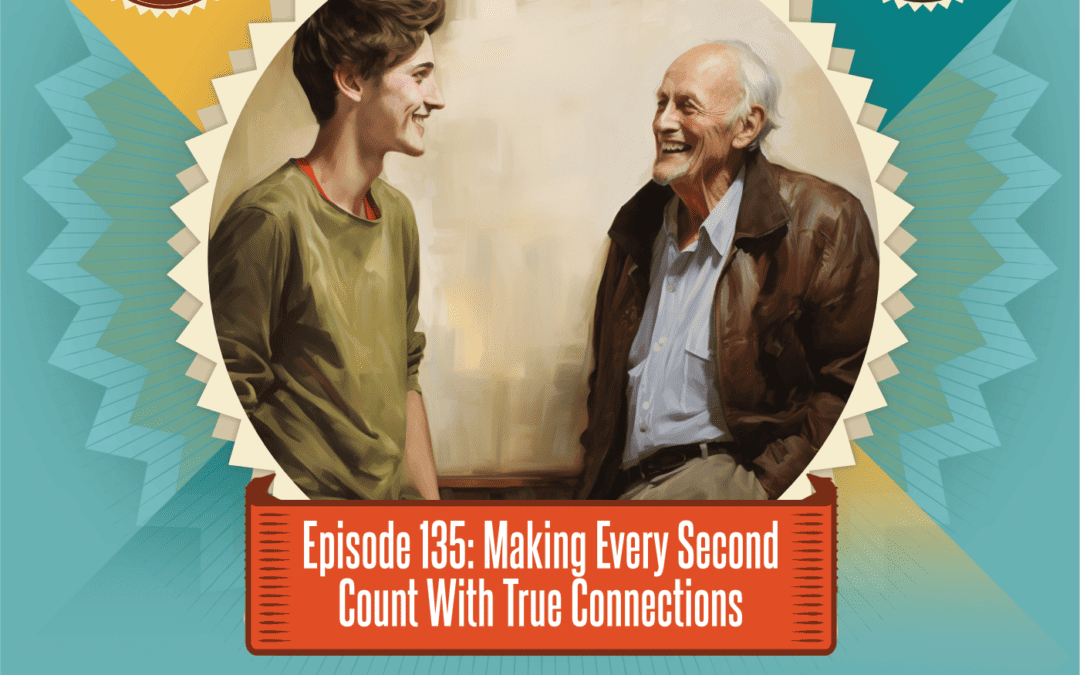 Episode 135: Making Every Second Count With True Connections