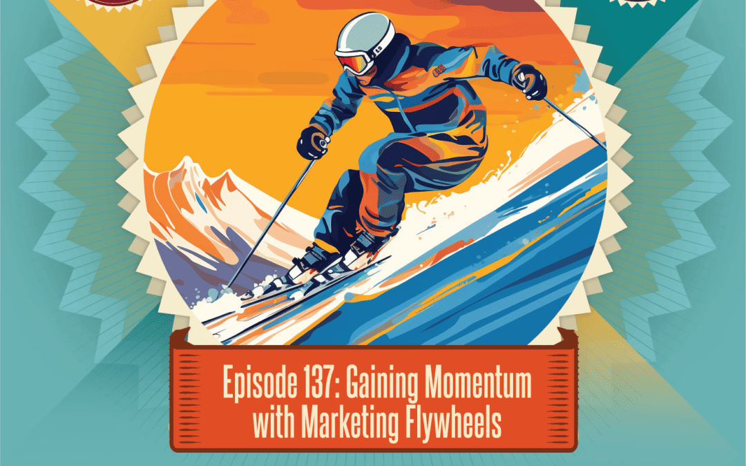 Episode 137: Gaining Momentum With Marketing Flywheels