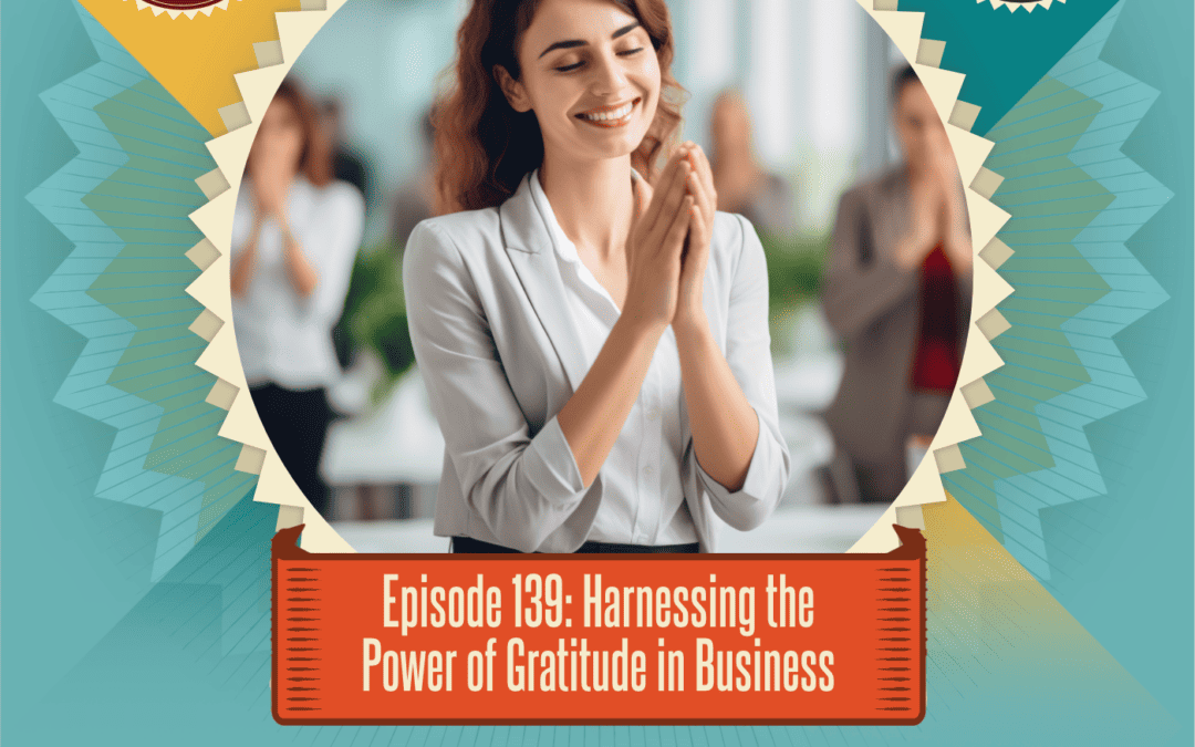 Episode 139: Harnessing the Power of Gratitude in Business
