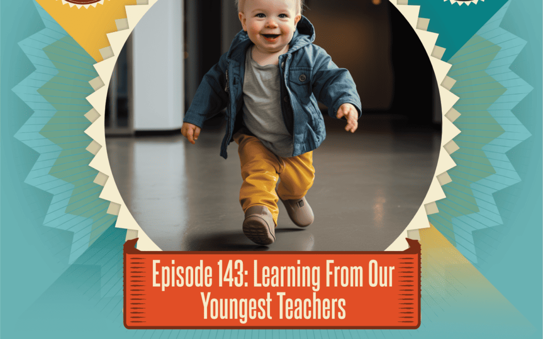 Episode 143: Learning From Our Youngest Teachers