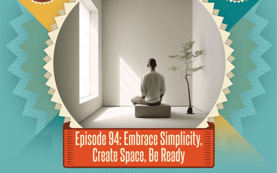Episode 94: Embrace Simplicity, Create Space, Be Ready