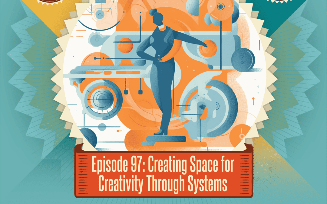 Episode 97: Creating Space for Creativity Through Systems