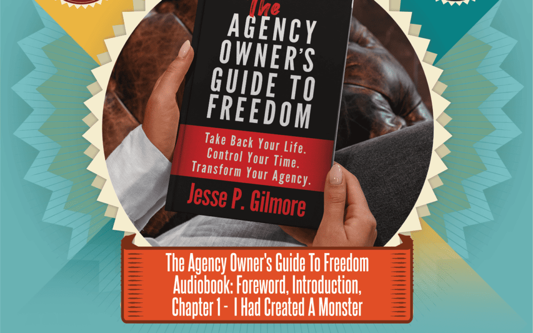 The Agency Owner’s Guide to Freedom Audiobook: Foreword, Introduction, Chapter 1 – I Created A Monster