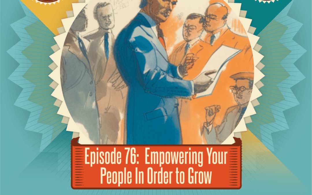 Episode 76: Empowering Your People In Order to Grow