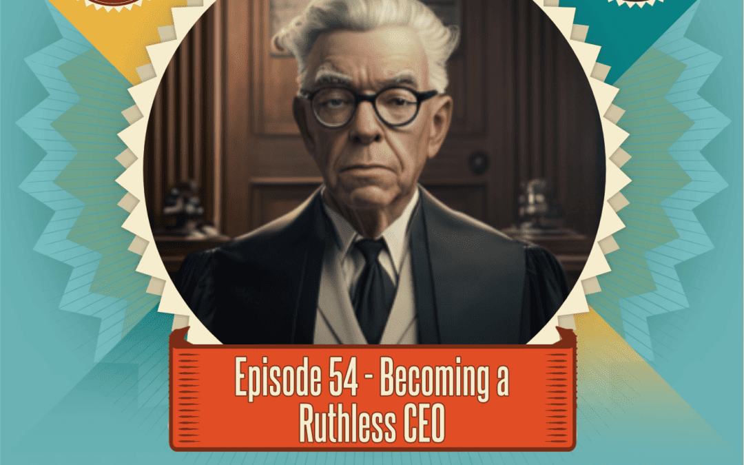 Episode 54: Becoming a Ruthless CEO