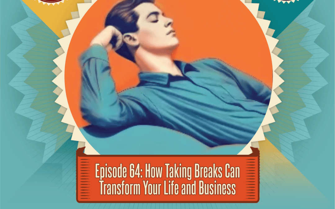 Episode 64: How Taking Breaks Can Transform Your Life and Business