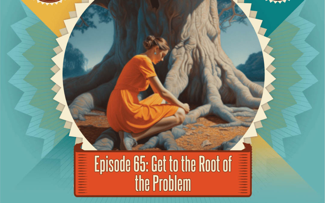 Episode 65: Get to the Root of the Problem