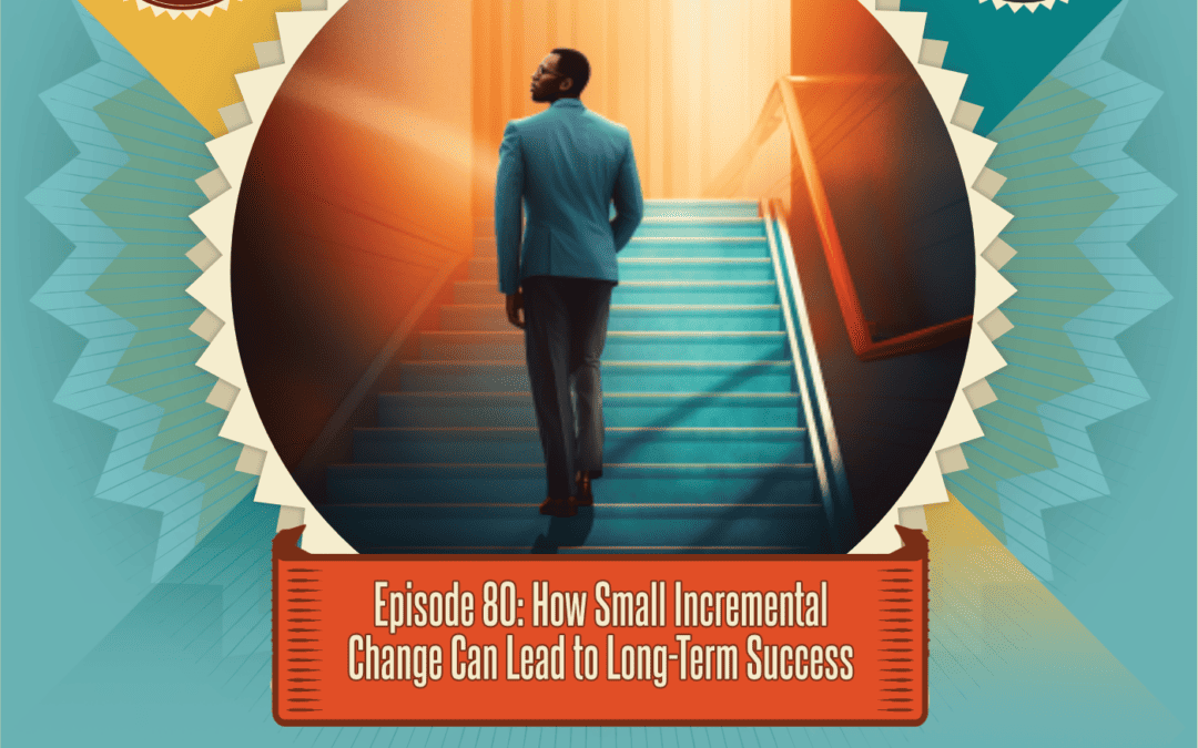 Episode 80: How Small Incremental Changes Can Lead to Long Term Success