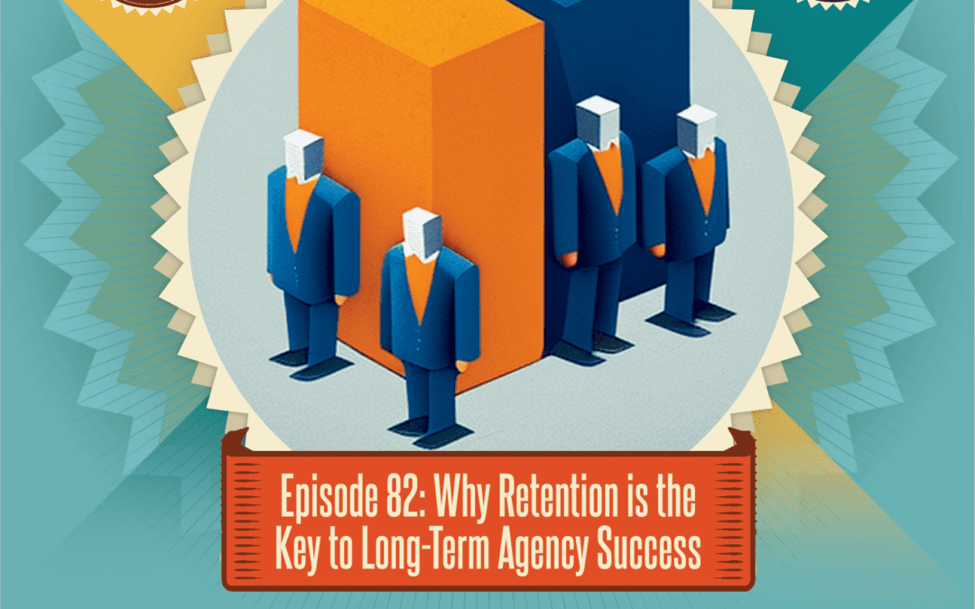 Episode 82: Why Retention is the Key to Long-Term Agency Success