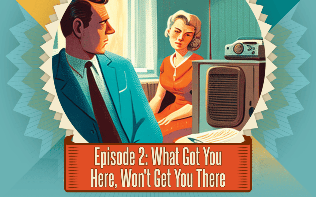 Episode 2: What Got You Here Wont Get You There