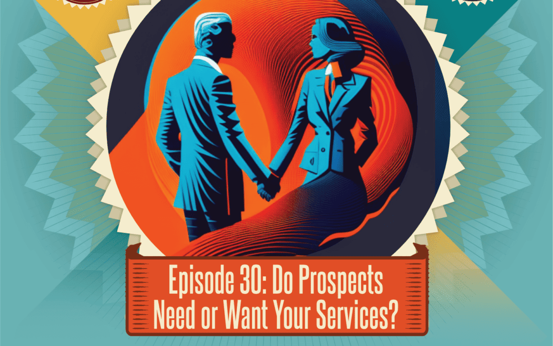 Episode 30: Do Prospects Need or Want Your Services?