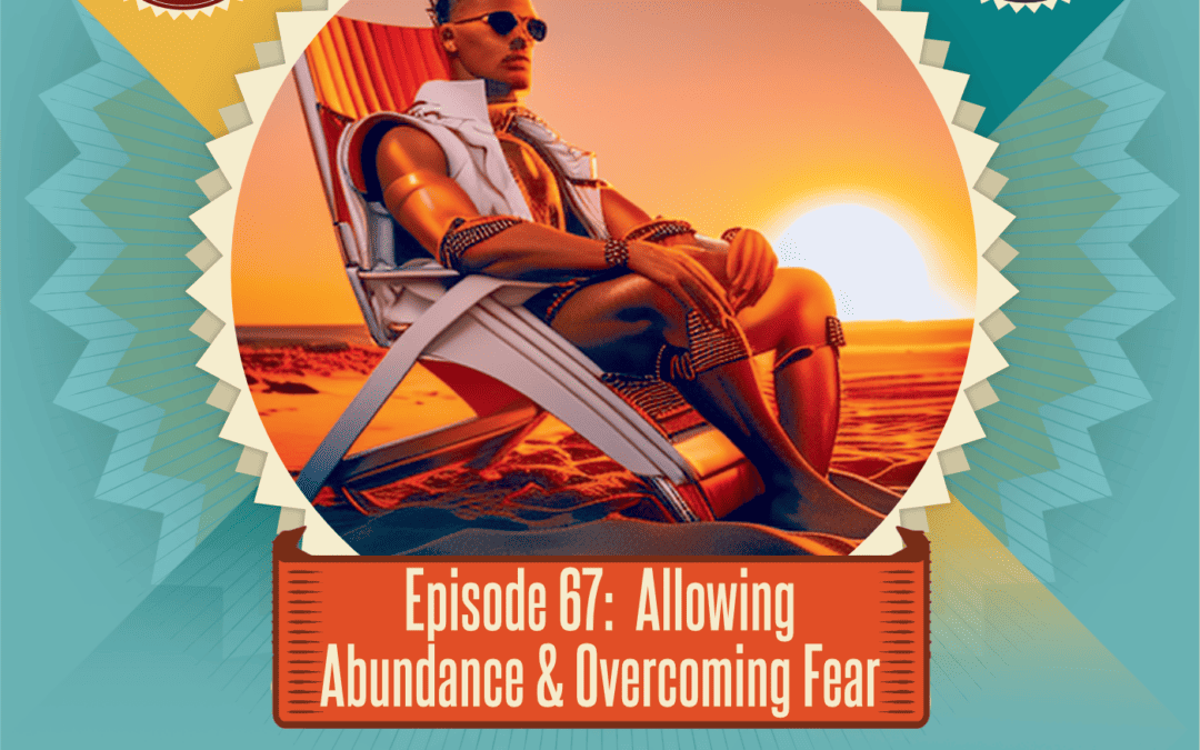 Episode 67:  Allowing Abundance & Overcoming Fear