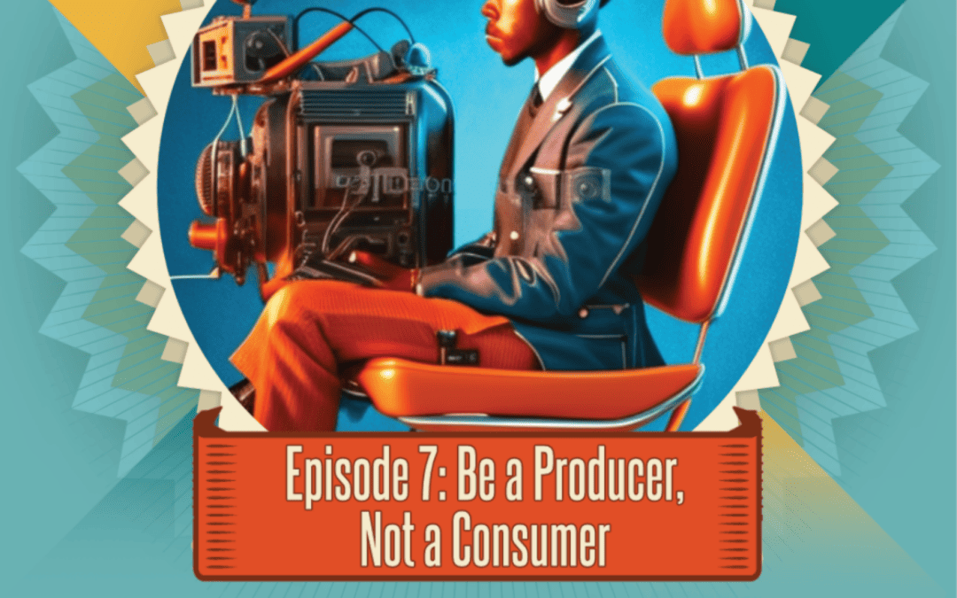 Episode 7: Be A Producer Not A Consumer